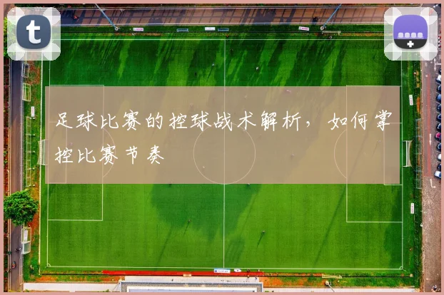 足球比赛的控球战术解析,如何掌控比赛节奏
