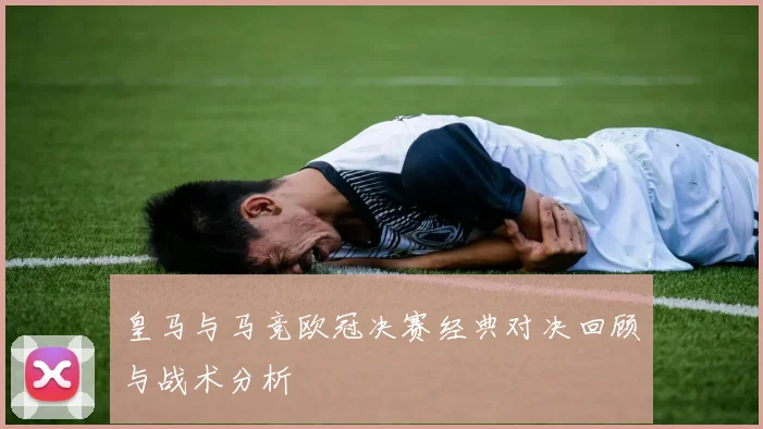 皇马与马竞欧冠决赛经典对决回顾与战术分析